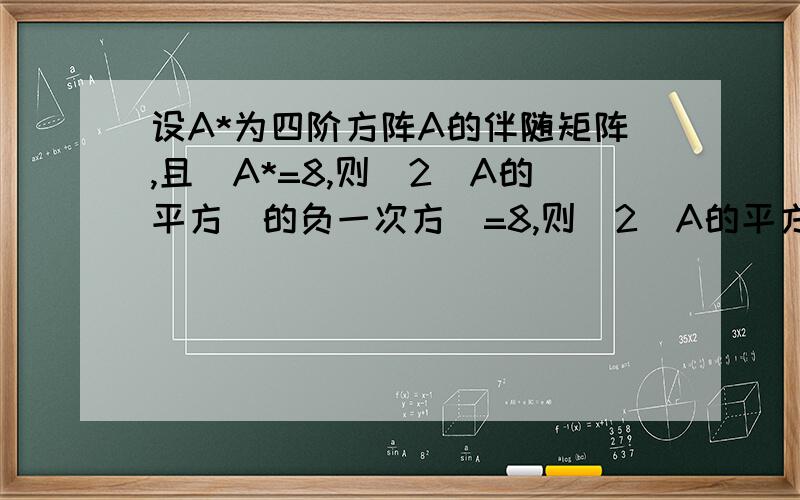 设A*为四阶方阵A的伴随矩阵,且|A*=8,则|2（A的平方）的负一次方|=8,则|2（A的平方)的负一次方|=?求解答还有请问像多少次方那样复杂的符号是怎么打出来的