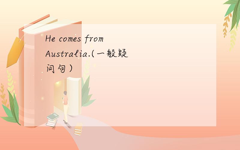 He comes from Australia.(一般疑问句）