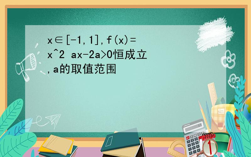 x∈[-1,1],f(x)=x^2 ax-2a>0恒成立,a的取值范围