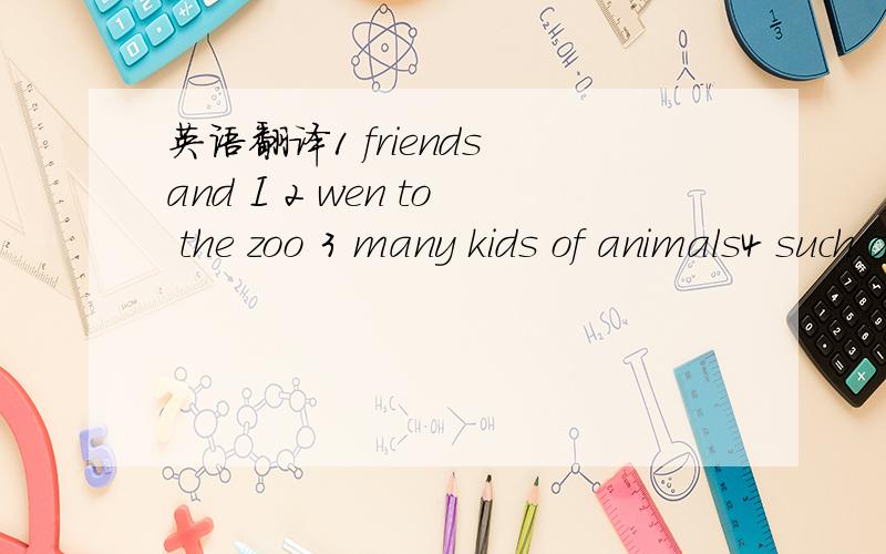 英语翻译1 friends and I 2 wen to the zoo 3 many kids of animals4 such as5 exciting and wonderful