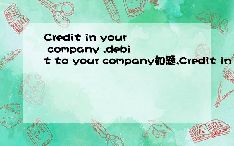 Credit in your company ,debit to your company如题,Credit in your company,和 debit to your company分别是什么意思
