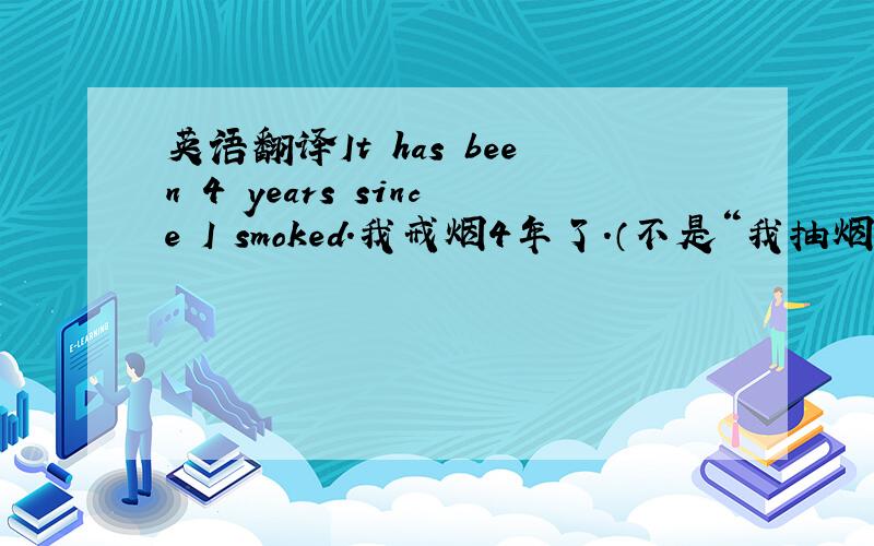 英语翻译It has been 4 years since I smoked.我戒烟4年了.（不是“我抽烟4年了”） 搞不懂!