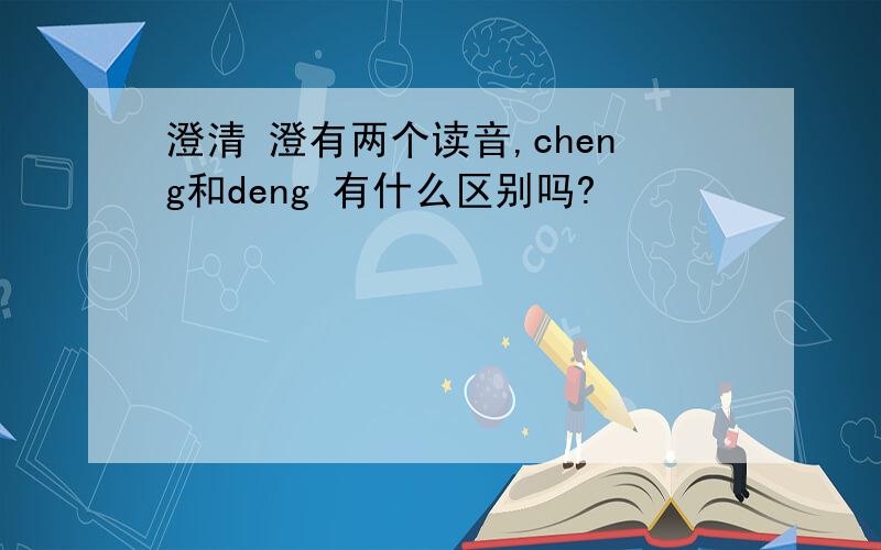 澄清 澄有两个读音,cheng和deng 有什么区别吗?