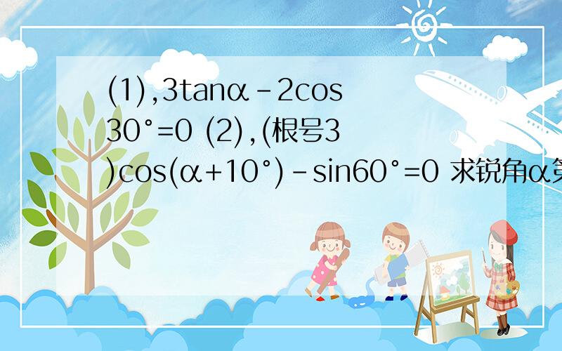 (1),3tanα-2cos30°=0 (2),(根号3)cos(α+10°)-sin60°=0 求锐角α第一问我算到：tan α=（根号3）/3 之后用计算器怎么算？