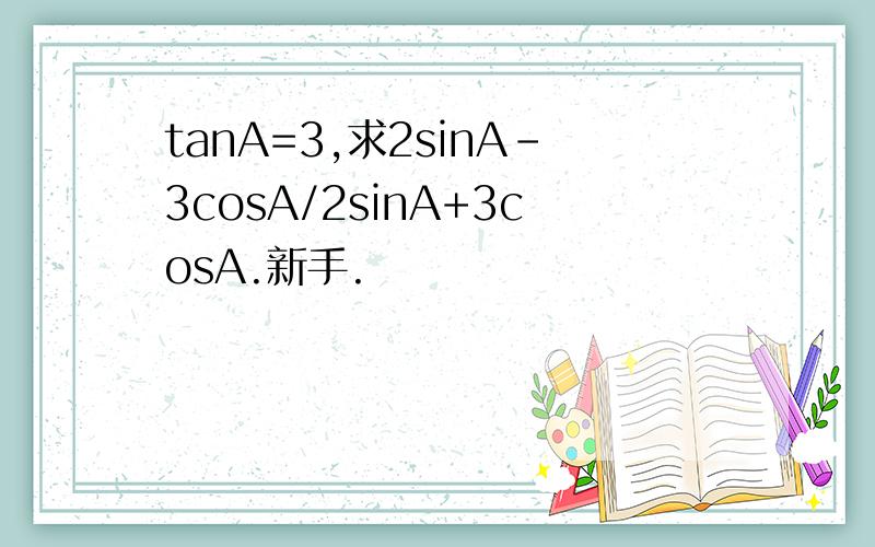 tanA=3,求2sinA-3cosA/2sinA+3cosA.新手.
