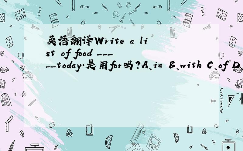 英语翻译Write a list of food _____today.是用for吗?A、in B、with C、of D、for选哪个?