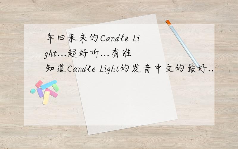 幸田来未的Candle Light...超好听...有谁知道Candle Light的发音中文的最好..
