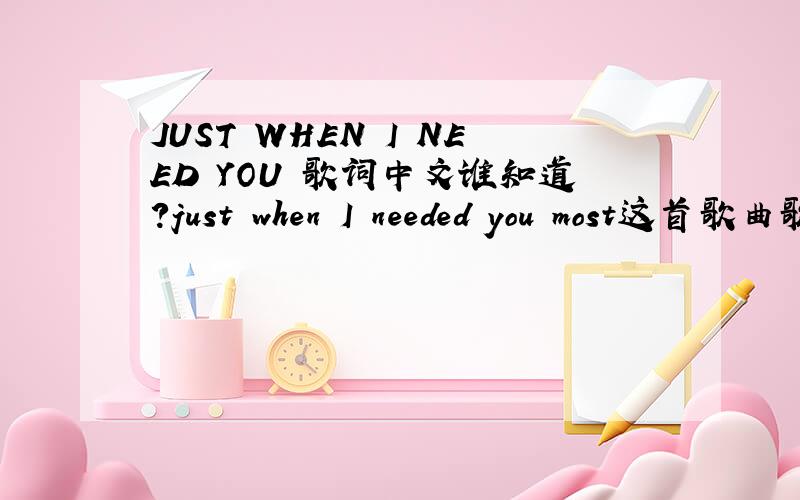 JUST WHEN I NEED YOU 歌词中文谁知道?just when I needed you most这首歌曲歌词的全部中文翻译