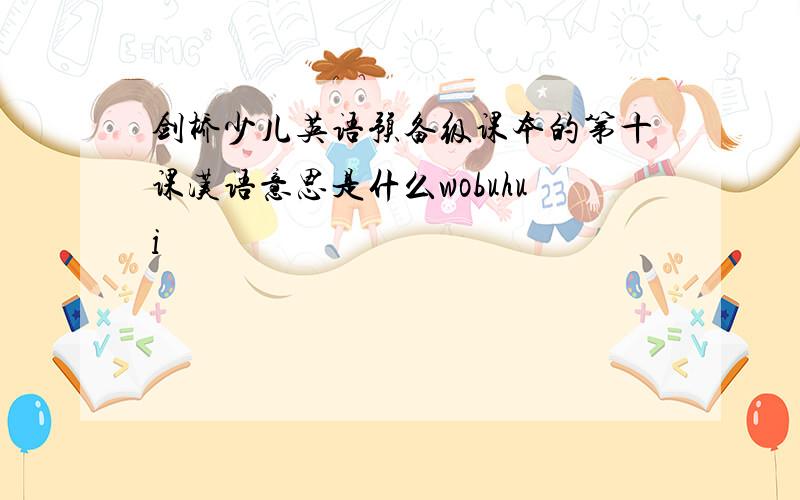 剑桥少儿英语预备级课本的第十课汉语意思是什么wobuhui