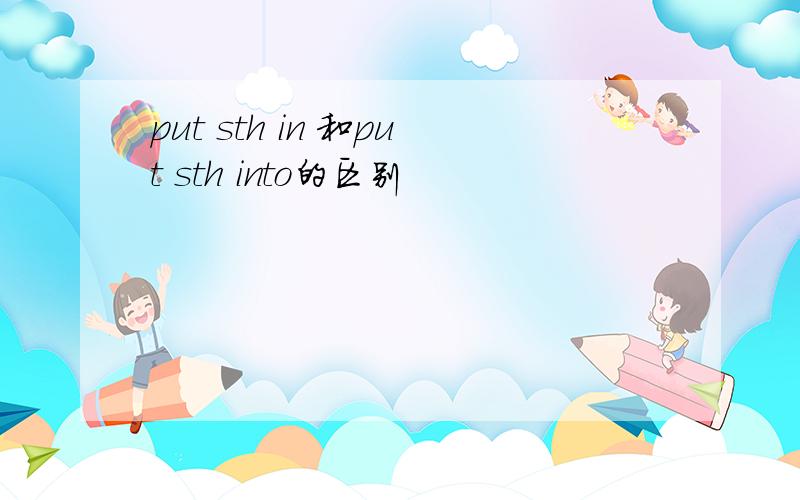 put sth in 和put sth into的区别