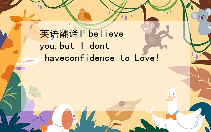 英语翻译I believe you,but I dont haveconfidence to Love!