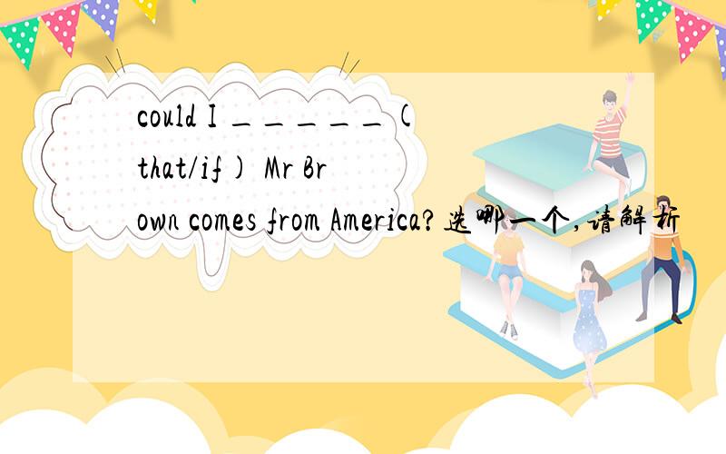 could I _____(that/if) Mr Brown comes from America?选哪一个,请解析
