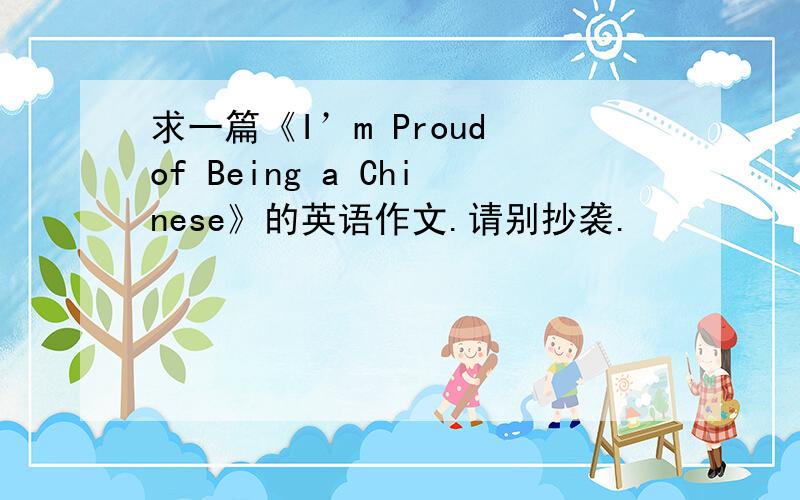 求一篇《I’m Proud of Being a Chinese》的英语作文.请别抄袭.