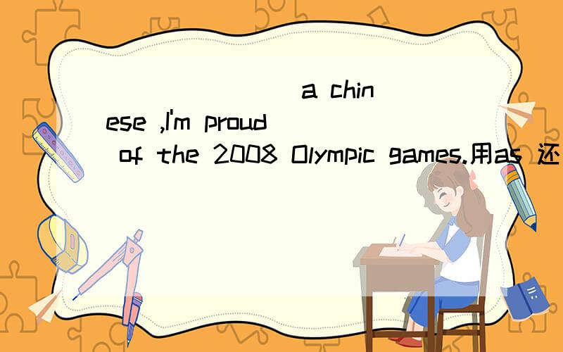 _______ a chinese ,I'm proud of the 2008 Olympic games.用as 还是for