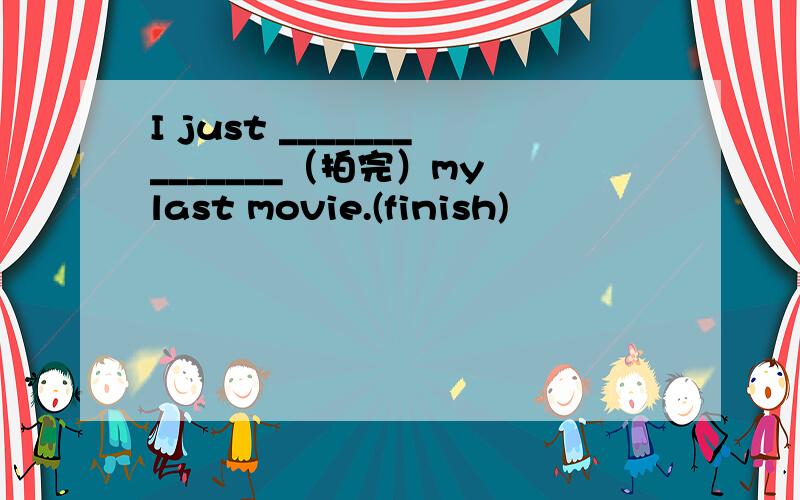 I just ______________（拍完）my last movie.(finish)
