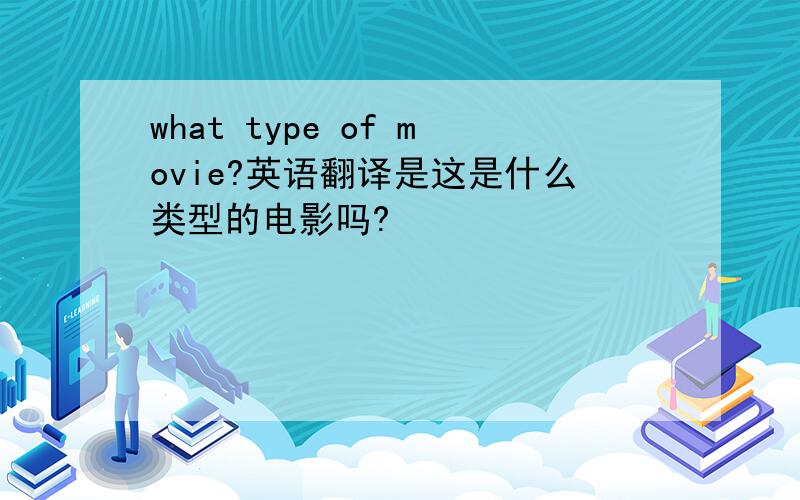 what type of movie?英语翻译是这是什么类型的电影吗?