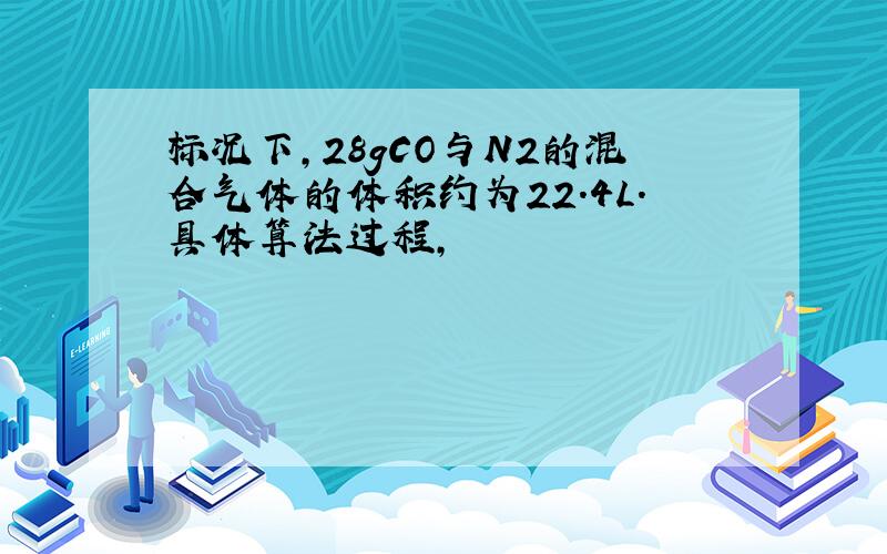 标况下,28gCO与N2的混合气体的体积约为22.4L.具体算法过程,