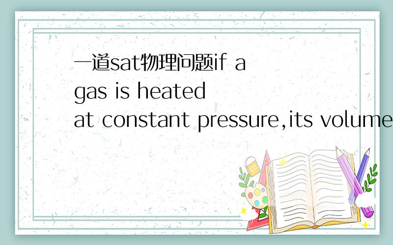 一道sat物理问题if a gas is heated at constant pressure,its volume increase is proportional to the temperature  这个判断答案说是不对 但不是可以根据charles law 当压力一定时 T1/V1=T2/V2