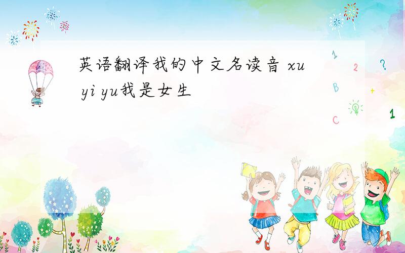 英语翻译我的中文名读音 xu yi yu我是女生