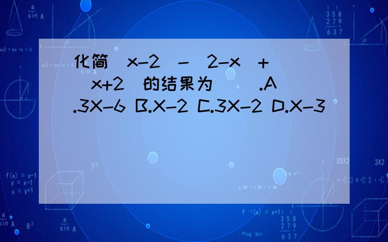 化简（x-2)-(2-x)+(x+2)的结果为 （）.A.3X-6 B.X-2 C.3X-2 D.X-3