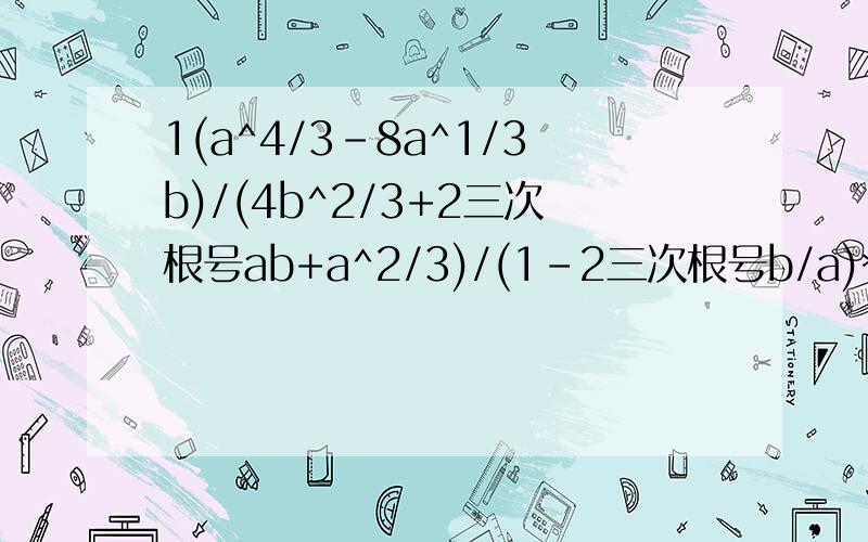 1(a^4/3-8a^1/3b)/(4b^2/3+2三次根号ab+a^2/3)/(1-2三次根号b/a)*三次根号a   我想知道的是(a-8b)怎么化出来的(³√a-2³√b)(a^2/3+2³√ab+4b^2/3)?2 化简√(-x³)/x 的结果是