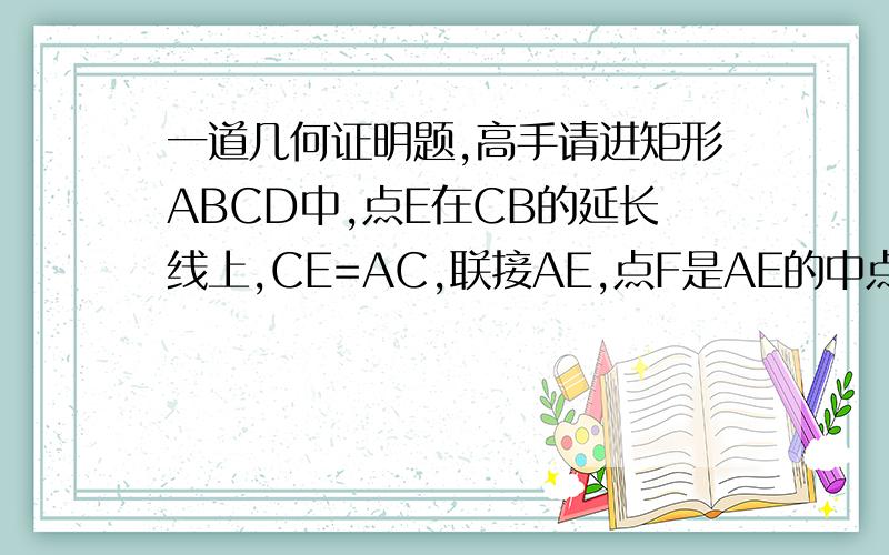 一道几何证明题,高手请进矩形ABCD中,点E在CB的延长线上,CE=AC,联接AE,点F是AE的中点,连结BF、DF,说明BF垂直于DF要写清楚过程,本人刚学过初二,请不要把高中的东西搬上来