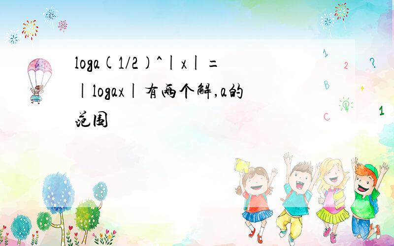 loga(1/2)^|x|=|logax|有两个解,a的范围