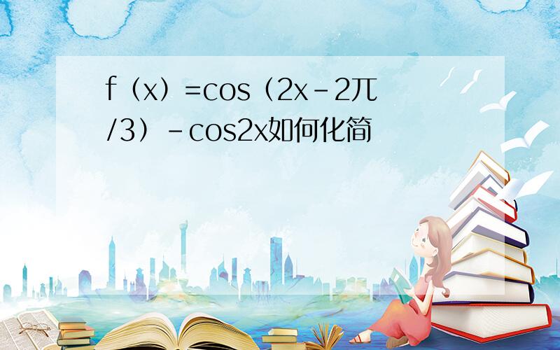 f（x）=cos（2x-2兀/3）-cos2x如何化简