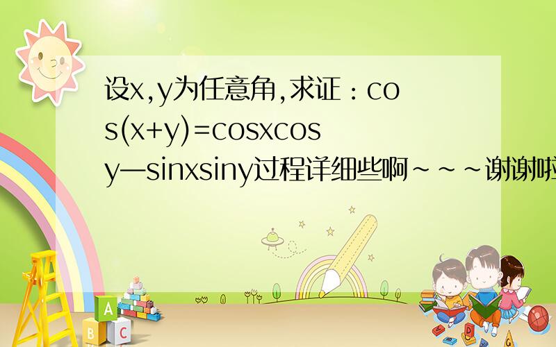 设x,y为任意角,求证：cos(x+y)=cosxcosy—sinxsiny过程详细些啊~~~谢谢啦~~~