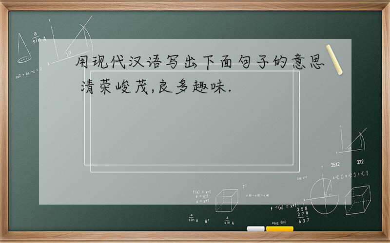 用现代汉语写出下面句子的意思 清荣峻茂,良多趣味.