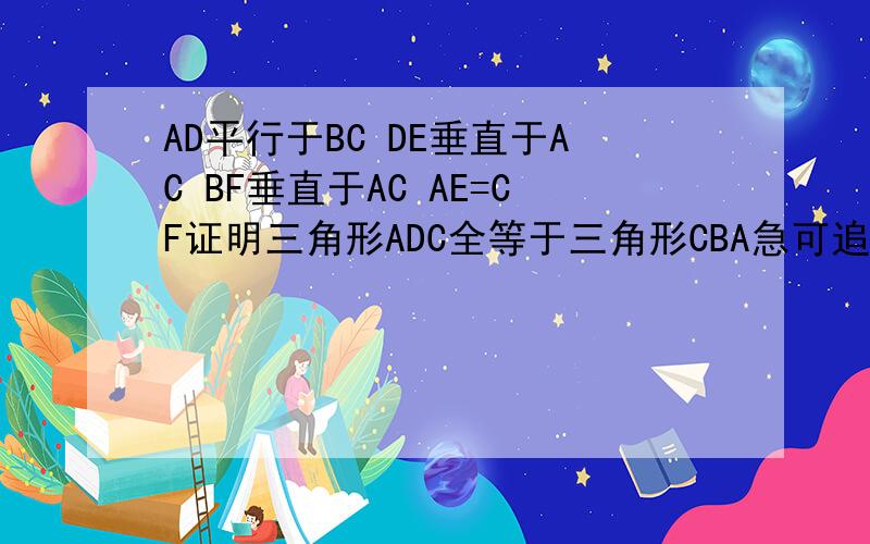 AD平行于BC DE垂直于AC BF垂直于AC AE=CF证明三角形ADC全等于三角形CBA急可追分