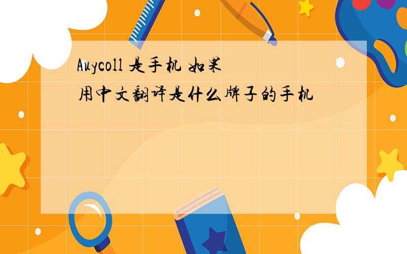 Auycoll 是手机 如果用中文翻译是什么牌子的手机