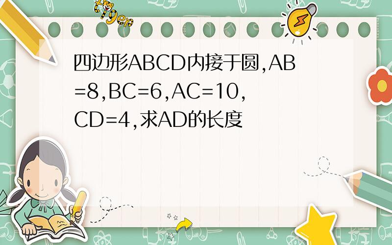 四边形ABCD内接于圆,AB=8,BC=6,AC=10,CD=4,求AD的长度