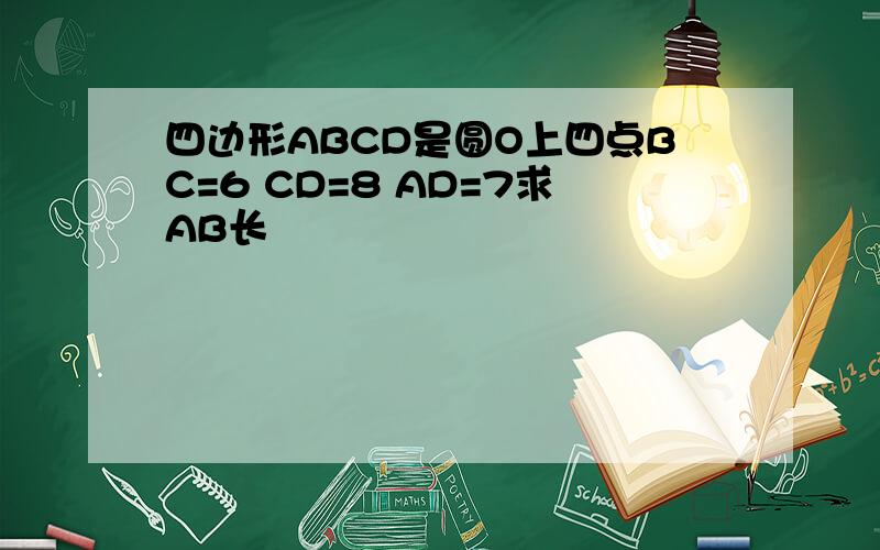四边形ABCD是圆O上四点BC=6 CD=8 AD=7求AB长