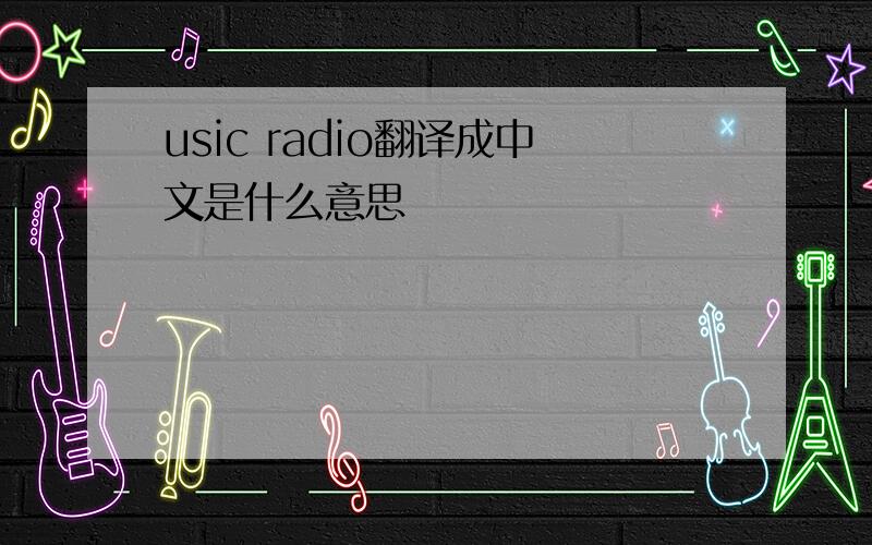 usic radio翻译成中文是什么意思