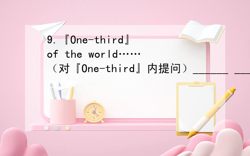 9.『One-third』 of the world……（对『One-third』内提问）______ ______ of the world…… 10.When they got home,they found Snow White____A.die B.dead C.death D.dying 11.I have ____ the book for a few weeks.A.borrowed B.bought C.kept D.see