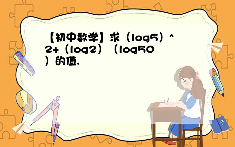 【初中数学】求（log5）^2+（log2）（log50）的值.