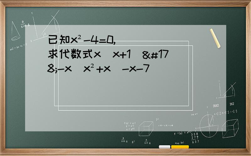 已知x²-4=0,求代数式x(x+1)²-x(x²+x)-x-7