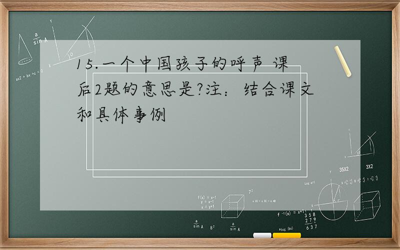 15.一个中国孩子的呼声 课后2题的意思是?注：结合课文和具体事例