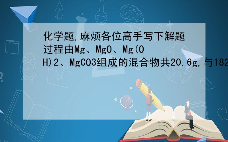 化学题,麻烦各位高手写下解题过程由Mg、MgO、Mg(OH)2、MgCO3组成的混合物共20.6g,与182.5g16%的盐酸恰好完全反应后得到198.5g溶液,所得溶液中溶质的质量分数为（  ）A 18.7%  B19.1%   C20.8%  D38%