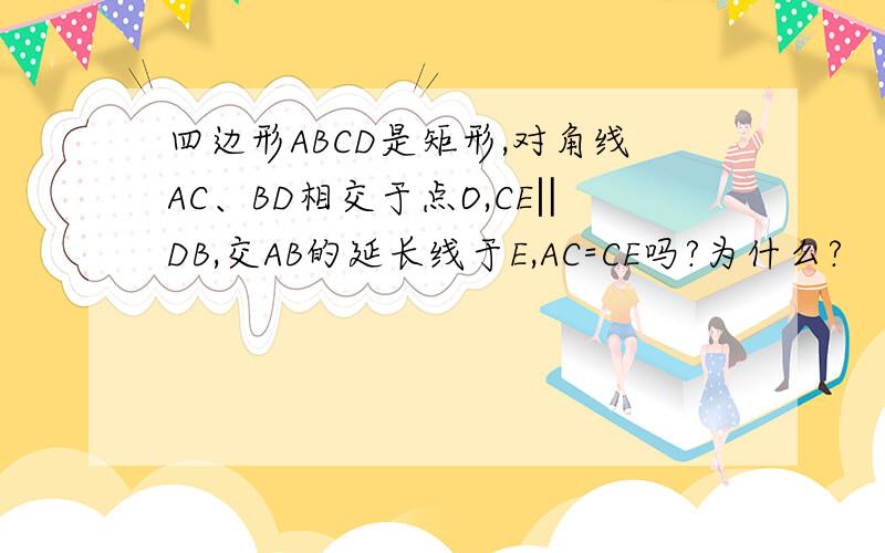 四边形ABCD是矩形,对角线AC、BD相交于点O,CE‖DB,交AB的延长线于E,AC=CE吗?为什么?