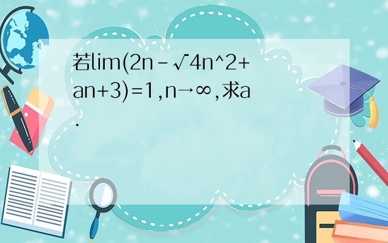 若lim(2n-√4n^2+an+3)=1,n→∞,求a.