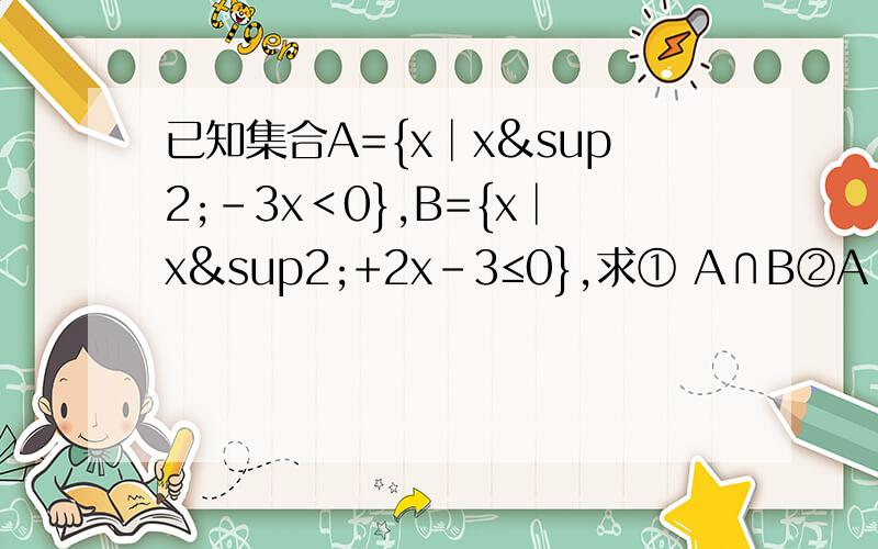 已知集合A={x│x²-3x＜0},B={x│x²+2x-3≤0},求① A∩B②A∪B已知集合A={x│x²-ax+a²-19=0},B={x│x²-5x+6=0},C={x│x²+2x-8=0},若A∩B≠空集,A∩C=空集,求实数a的值和集数A