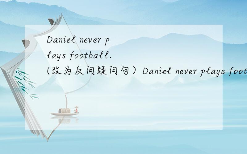 Daniel never plays football.(改为反问疑问句）Daniel never plays football,____ _____?He is usually late for school.(改为同义句）He ____ _____ ____ _____late.什么是反问疑问句啊?