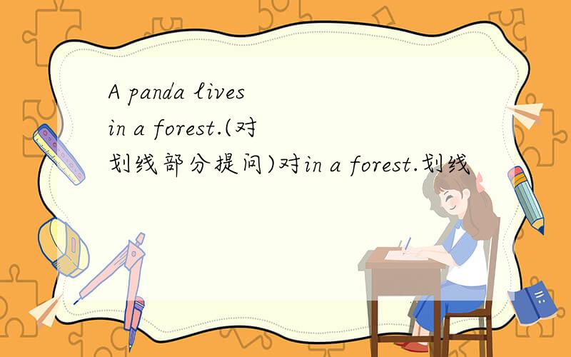 A panda lives in a forest.(对划线部分提问)对in a forest.划线