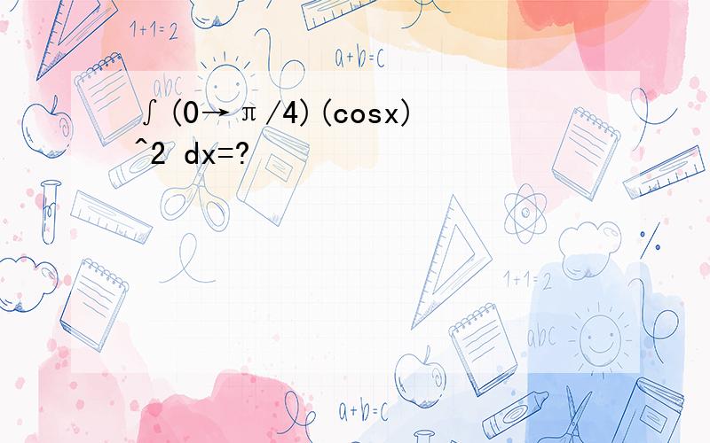 ∫(0→π/4)(cosx)^2 dx=?