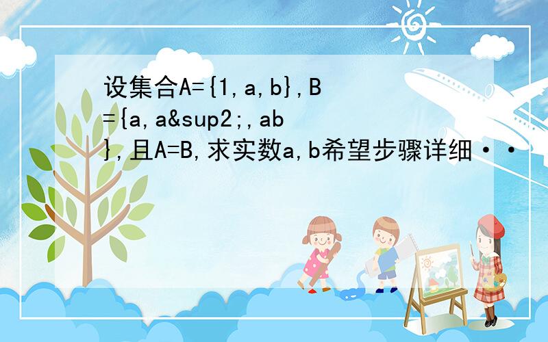 设集合A={1,a,b},B={a,a²,ab},且A=B,求实数a,b希望步骤详细··