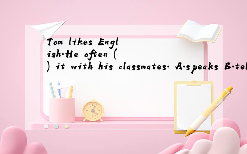 Tom likes English.He often () it with his classmates. A.speaks B.tells C.says D.talks