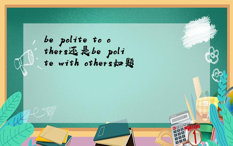 be polite to others还是be polite with others如题