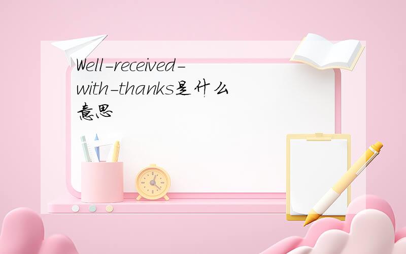 Well-received-with-thanks是什么意思